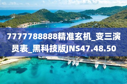 7777788888精准玄机_变三演员表_黑科技版JNS47.48.50