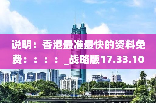 说明：香港最准最快的资料免费：：：：_战略版17.33.10