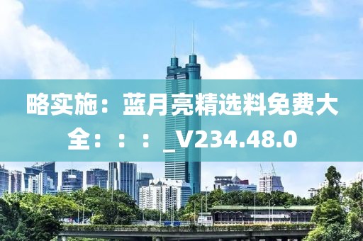 略实施：蓝月亮精选料免费大全：：：_V234.48.0