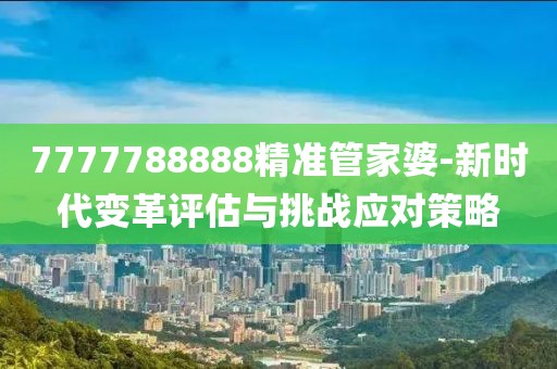 7777788888精准管家婆-新时代变革评估与挑战应对策略