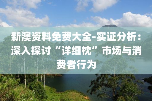 新澳资料免费大全-实证分析：深入探讨“详细枕”市场与消费者行为