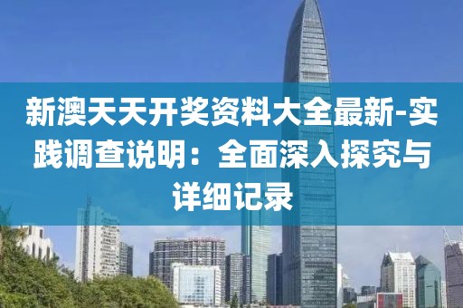 新澳天天开奖资料大全最新-实践调查说明：全面深入探究与详细记录