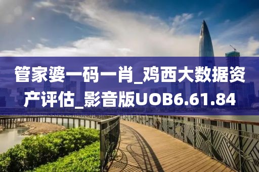 管家婆一码一肖_鸡西大数据资产评估_影音版UOB6.61.84