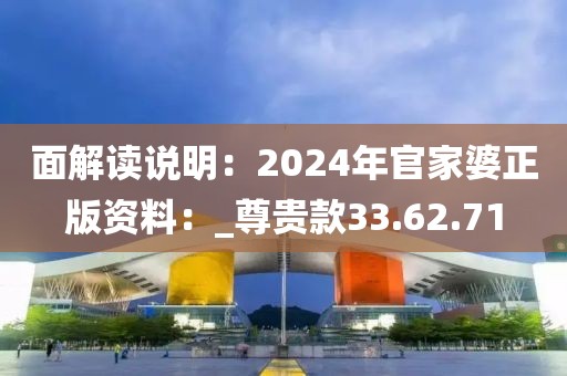 面解读说明：2024年官家婆正版资料：_尊贵款33.62.71