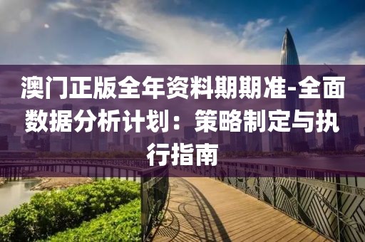 澳门正版全年资料期期准-全面数据分析计划：策略制定与执行指南