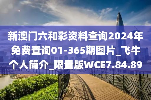 新澳门六和彩资料查询2024年免费查询01-365期图片_飞牛个人简介_限量版WCE7.84.89