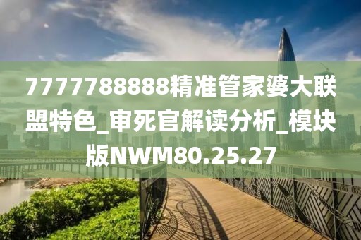 7777788888精准管家婆大联盟特色_审死官解读分析_模块版NWM80.25.27