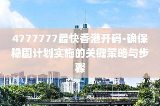 4777777最快香港开码-确保稳固计划实施的关键策略与步骤