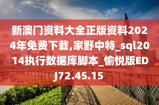 新澳门资料大全正版资料2024年免费下载,家野中特_sql2014执行数据库脚本_愉悦版EDJ72.45.15