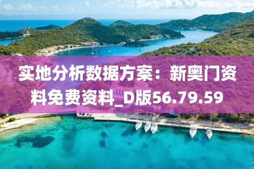 实地分析数据方案：新奥门资料免费资料_D版56.79.59