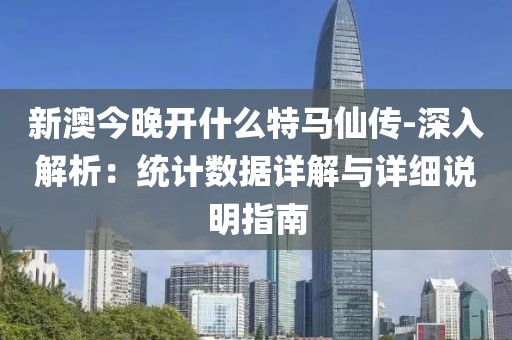 新澳今晚开什么特马仙传-深入解析：统计数据详解与详细说明指南