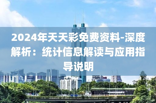 2024年天天彩免费资料-深度解析：统计信息解读与应用指导说明