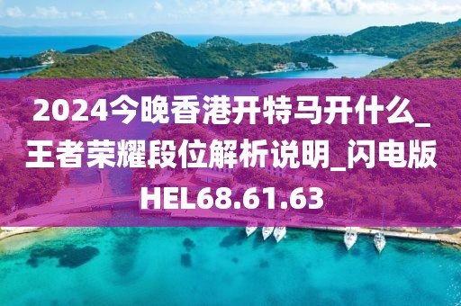 2024今晚香港开特马开什么_王者荣耀段位解析说明_闪电版HEL68.61.63