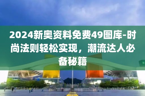 2024新奥资料免费49图库-时尚法则轻松实现，潮流达人必备秘籍