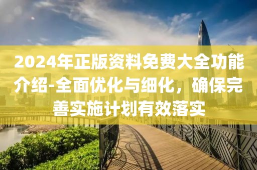 2024年正版资料免费大全功能介绍-全面优化与细化，确保完善实施计划有效落实