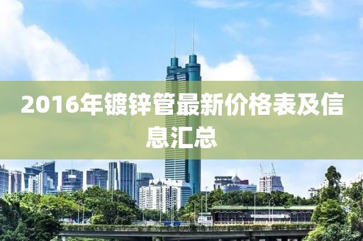 2016年镀锌管最新价格表及信息汇总