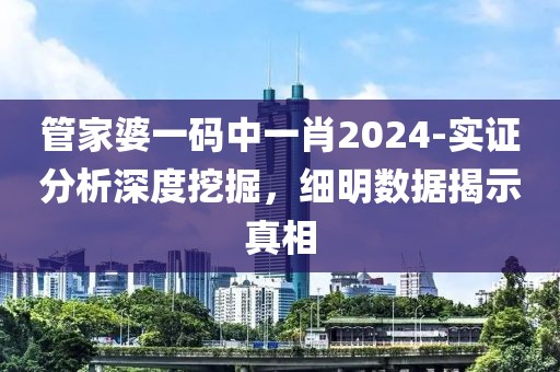 管家婆一码中一肖2024-实证分析深度挖掘，细明数据揭示真相