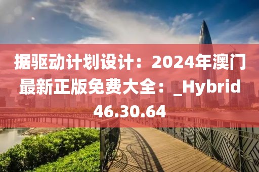 据驱动计划设计：2024年澳门最新正版免费大全：_Hybrid46.30.64