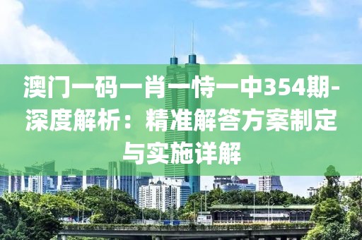 澳门一码一肖一恃一中354期-深度解析：精准解答方案制定与实施详解