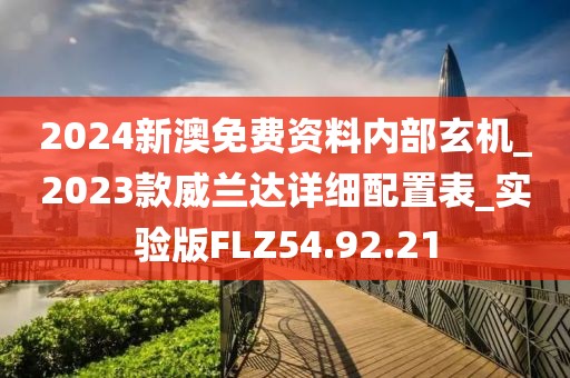 2024新澳免费资料内部玄机_2023款威兰达详细配置表_实验版FLZ54.92.21