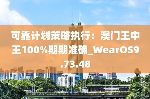 可靠计划策略执行：澳门王中王100%期期准确_WearOS9.73.48