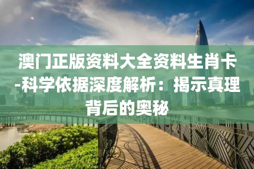 澳门正版资料大全资料生肖卡-科学依据深度解析：揭示真理背后的奥秘