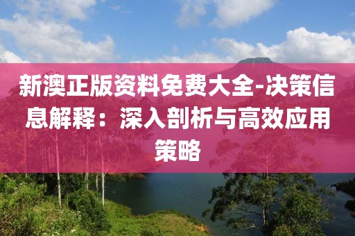 新澳正版资料免费大全-决策信息解释：深入剖析与高效应用策略