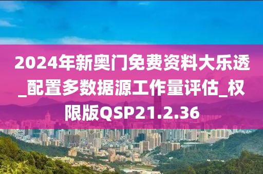 2024年新奥门免费资料大乐透_配置多数据源工作量评估_权限版QSP21.2.36