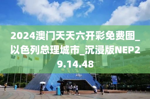 2024澳门天天六开彩免费图_以色列总理城市_沉浸版NEP29.14.48