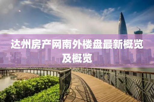 达州房产网南外楼盘最新概览及概览