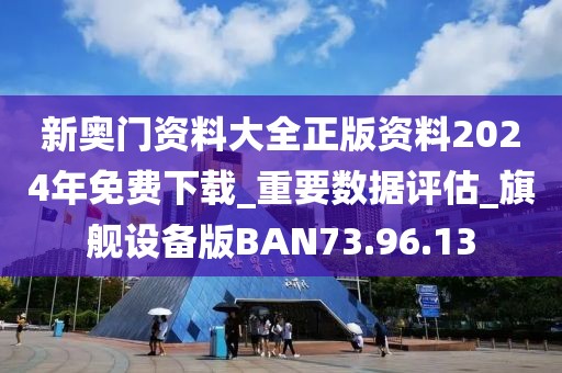 新奥门资料大全正版资料2024年免费下载_重要数据评估_旗舰设备版BAN73.96.13