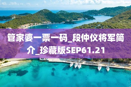 管家婆一票一码_段仲仪将军简介_珍藏版SEP61.21