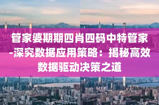 管家婆期期四肖四码中特管家-深究数据应用策略：揭秘高效数据驱动决策之道