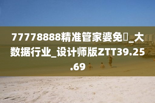 77778888精准管家婆免費_大数据行业_设计师版ZTT39.25.69