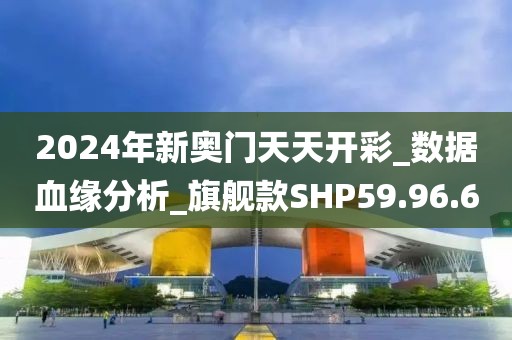 2024年新奥门天天开彩_数据血缘分析_旗舰款SHP59.96.60