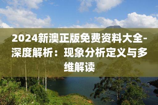 2024新澳正版免费资料大全-深度解析：现象分析定义与多维解读