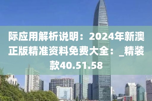 际应用解析说明：2024年新澳正版精准资料免费大全：_精装款40.51.58