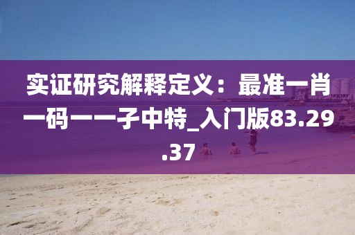 实证研究解释定义：最准一肖一码一一孑中特_入门版83.29.37