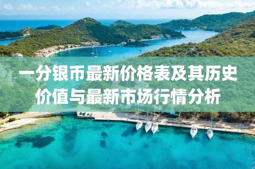 一分银币最新价格表及其历史价值与最新市场行情分析