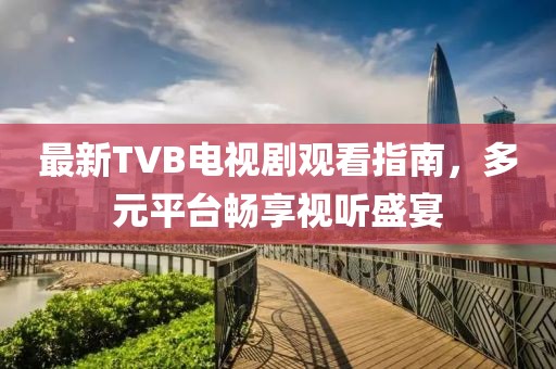 最新TVB电视剧观看指南，多元平台畅享视听盛宴