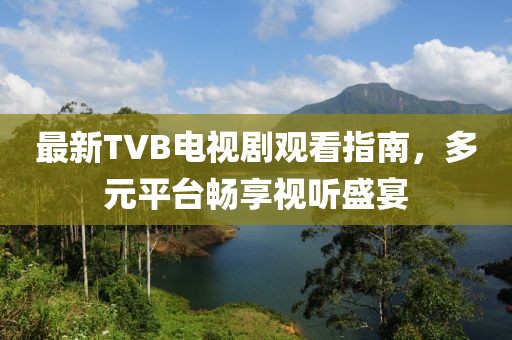 最新TVB电视剧观看指南，多元平台畅享视听盛宴