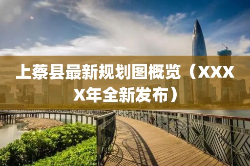 上蔡县最新规划图概览（XXXX年全新发布）