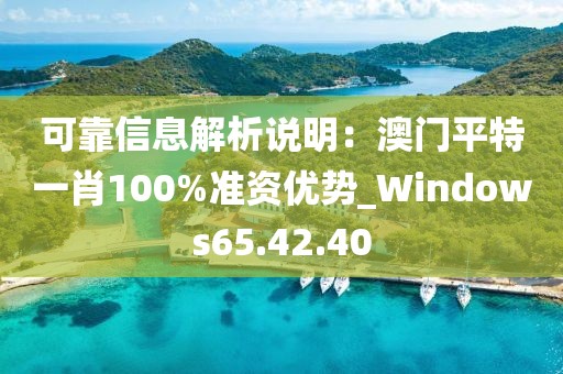 可靠信息解析说明：澳门平特一肖100%准资优势_Windows65.42.40