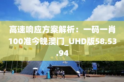 高速响应方案解析：一码一肖100准今晚澳门_UHD版58.53.94