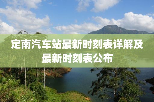 定南汽车站最新时刻表详解及最新时刻表公布