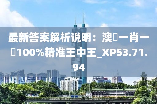 最新答案解析说明：澳門一肖一碼100%精准王中王_XP53.71.94