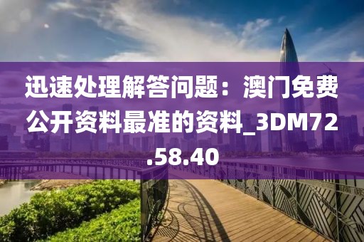 迅速处理解答问题：澳门免费公开资料最准的资料_3DM72.58.40