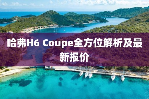 哈弗H6 Coupe全方位解析及最新报价