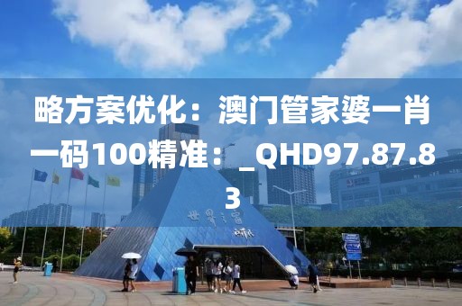 略方案优化：澳门管家婆一肖一码100精准：_QHD97.87.83