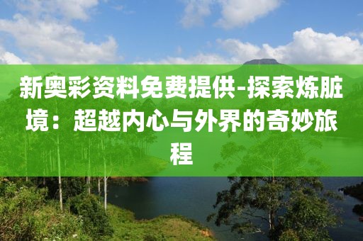 新奥彩资料免费提供-探索炼脏境：超越内心与外界的奇妙旅程